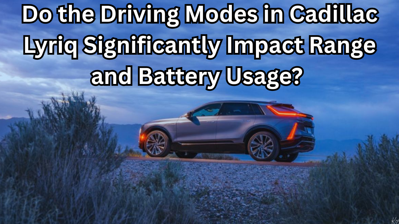 Do the Driving Modes in Cadillac Lyriq Significantly Impact Range and Battery Usage?